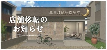 ◆店舗移転のお知らせ 「新しい三日月鍼灸指圧院」へようこそ◆